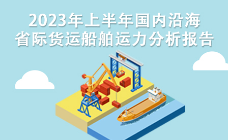 2023年上半年国内沿海省际货运船舶运力分析报告